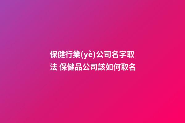 保健行業(yè)公司名字取法 保健品公司該如何取名-第1張-公司起名-玄機(jī)派